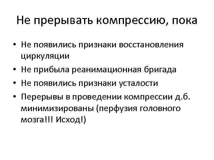 Не прерывать компрессию, пока • Не появились признаки восстановления циркуляции • Не прибыла реанимационная