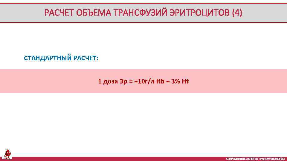 РАСЧЕТ ОБЪЕМА ТРАНСФУЗИЙ ЭРИТРОЦИТОВ (4) СТАНДАРТНЫЙ РАСЧЕТ: 1 доза Эр = +10 г/л Hb