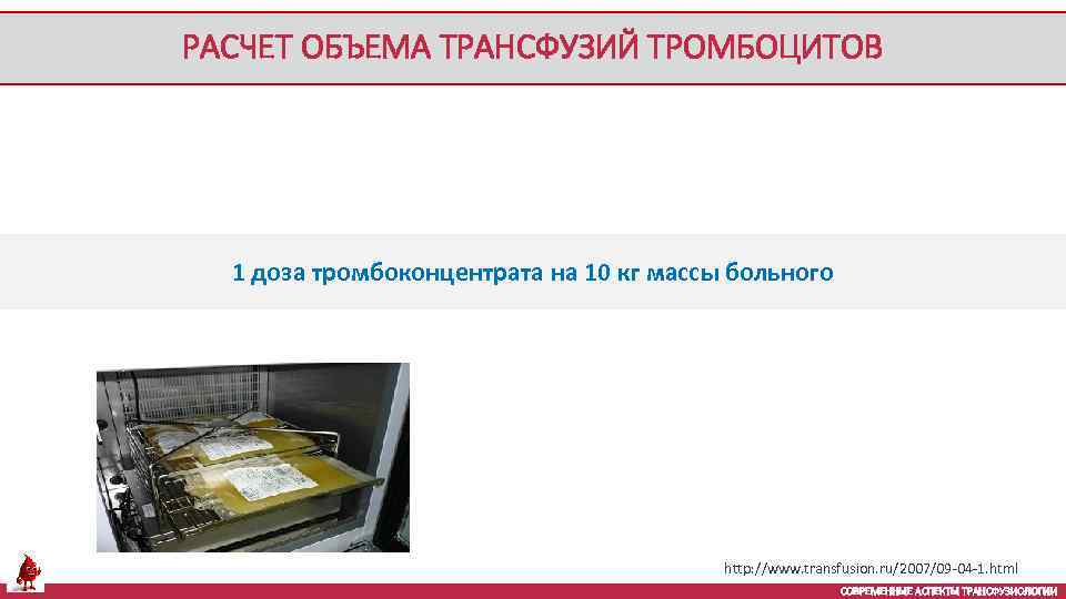 РАСЧЕТ ОБЪЕМА ТРАНСФУЗИЙ ТРОМБОЦИТОВ 1 доза тромбоконцентрата на 10 кг массы больного http: //www.