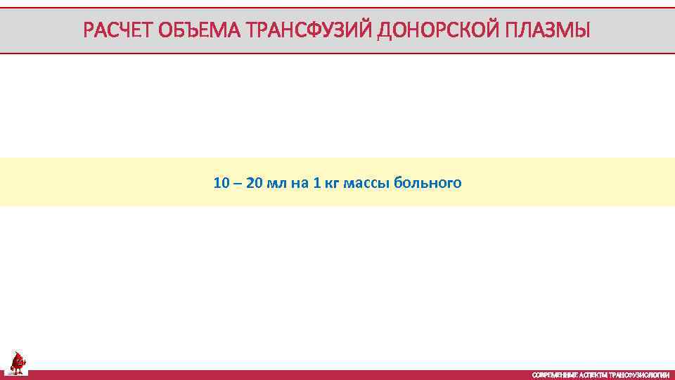 РАСЧЕТ ОБЪЕМА ТРАНСФУЗИЙ ДОНОРСКОЙ ПЛАЗМЫ 10 – 20 мл на 1 кг массы больного