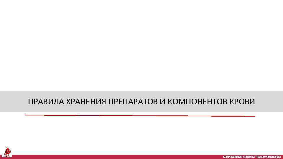 ПРАВИЛА ХРАНЕНИЯ ПРЕПАРАТОВ И КОМПОНЕНТОВ КРОВИ СОВРЕМЕННЫЕ АСПЕКТЫ ТРАНСФУЗИОЛОГИИ 