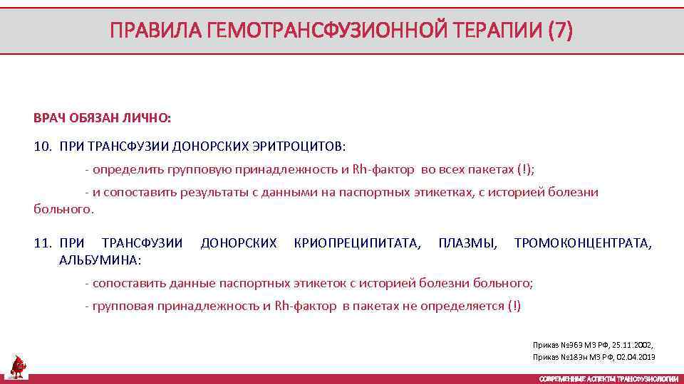 ПРАВИЛА ГЕМОТРАНСФУЗИОННОЙ ТЕРАПИИ (7) ВРАЧ ОБЯЗАН ЛИЧНО: 10. ПРИ ТРАНСФУЗИИ ДОНОРСКИХ ЭРИТРОЦИТОВ: - определить
