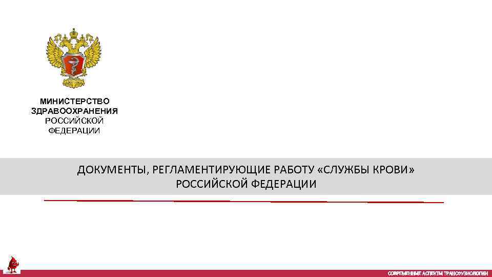 МИНИСТЕРСТВО ЗДРАВООХРАНЕНИЯ РОССИЙСКОЙ ФЕДЕРАЦИИ ДОКУМЕНТЫ, РЕГЛАМЕНТИРУЮЩИЕ РАБОТУ «СЛУЖБЫ КРОВИ» РОССИЙСКОЙ ФЕДЕРАЦИИ СОВРЕМЕННЫЕ АСПЕКТЫ ТРАНСФУЗИОЛОГИИ