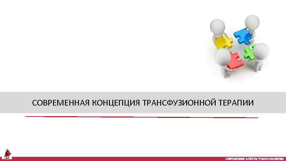 СОВРЕМЕННАЯ КОНЦЕПЦИЯ ТРАНСФУЗИОННОЙ ТЕРАПИИ СОВРЕМЕННЫЕ АСПЕКТЫ ТРАНСФУЗИОЛОГИИ 