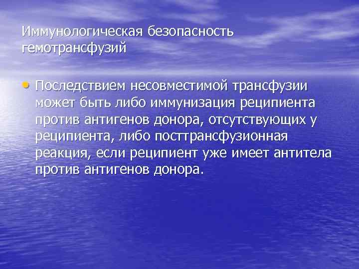 Иммунологическая безопасность гемотрансфузий • Последствием несовместимой трансфузии может быть либо иммунизация реципиента против антигенов