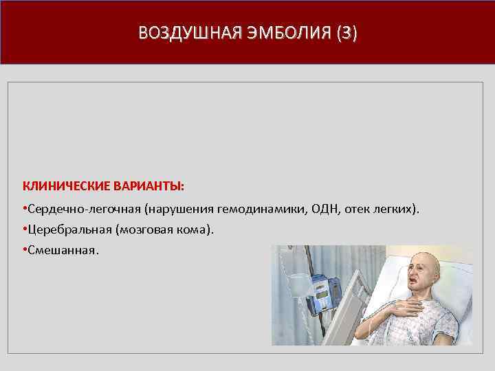 ВОЗДУШНАЯ ЭМБОЛИЯ (3) КЛИНИЧЕСКИЕ ВАРИАНТЫ: • Сердечно легочная (нарушения гемодинамики, ОДН, отек легких). •