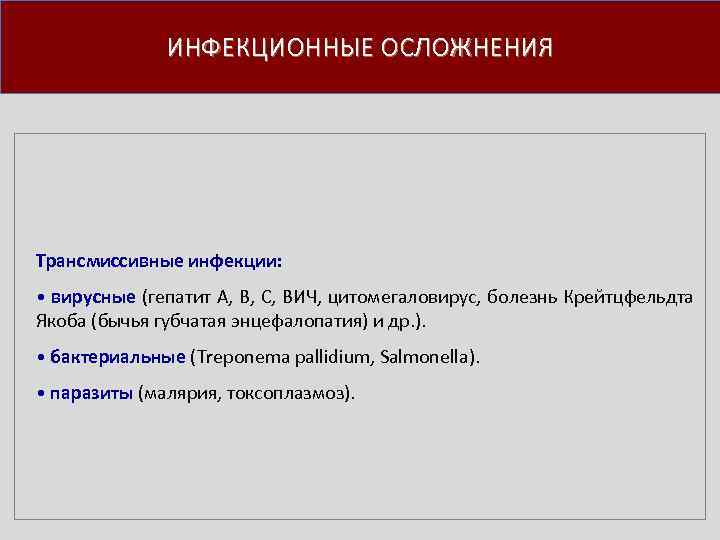 ИНФЕКЦИОННЫЕ ОСЛОЖНЕНИЯ Трансмиссивные инфекции: • вирусные (гепатит А, В, С, ВИЧ, цитомегаловирус, болезнь Крейтцфельдта