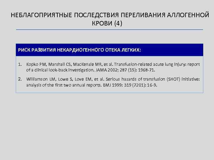 НЕБЛАГОПРИЯТНЫЕ ПОСЛЕДСТВИЯ ПЕРЕЛИВАНИЯ АЛЛОГЕННОЙ КРОВИ (4) РИСК РАЗВИТИЯ НЕКАРДИОГЕННОГО ОТЕКА ЛЕГКИХ: 1. Kopko PM,