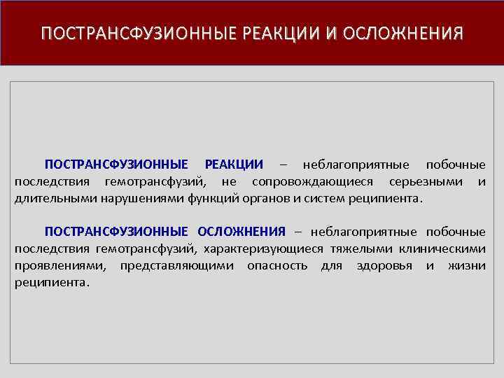 ПОСТРАНСФУЗИОННЫЕ РЕАКЦИИ И ОСЛОЖНЕНИЯ ПОСТРАНСФУЗИОННЫЕ РЕАКЦИИ – неблагоприятные побочные последствия гемотрансфузий, не сопровождающиеся серьезными