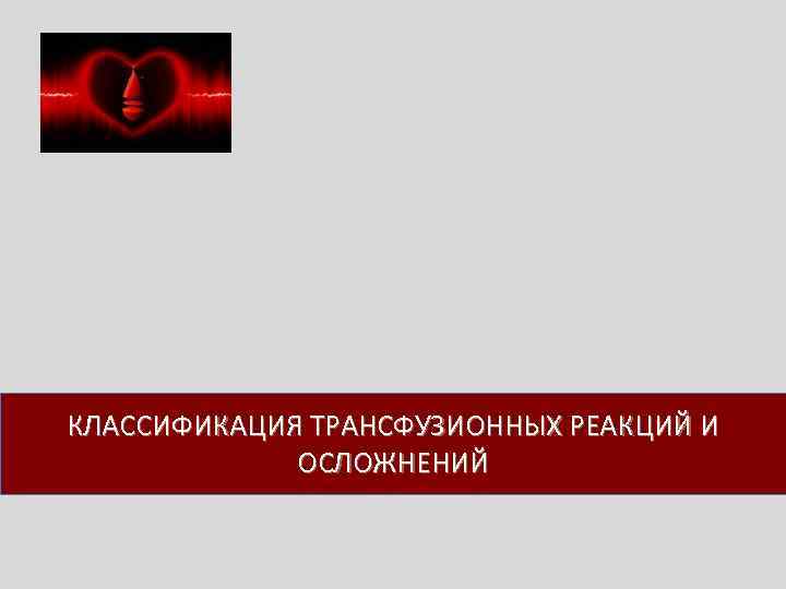 КЛАССИФИКАЦИЯ ТРАНСФУЗИОННЫХ РЕАКЦИЙ И ОСЛОЖНЕНИЙ 