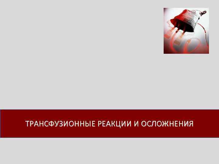 ТРАНСФУЗИОННЫЕ РЕАКЦИИ И ОСЛОЖНЕНИЯ 