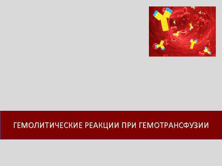 ГЕМОЛИТИЧЕСКИЕ РЕАКЦИИ ПРИ ГЕМОТРАНСФУЗИИ 