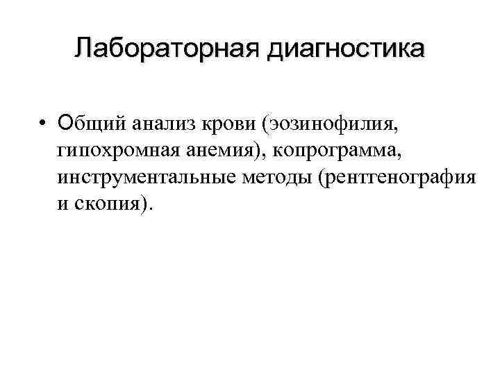  Лабораторная диагностика • Общий анализ крови (эозинофилия, гипохромная анемия), копрограмма, инструментальные методы (рентгенография