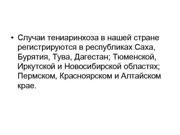  • Случаи тениаринхоза в нашей стране регистрируются в республиках Саха, Бурятия, Тува, Дагестан;