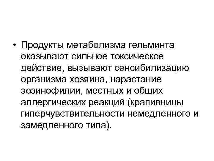  • Продукты метаболизма гельминта оказывают сильное токсическое действие, вызывают сенсибилизацию организма хозяина, нарастание