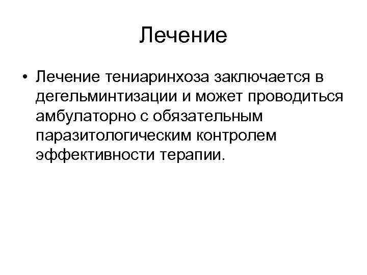 Лечение • Лечение тениаринхоза заключается в дегельминтизации и может проводиться амбулаторно с обязательным паразитологическим