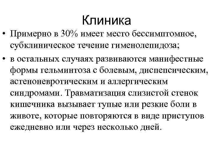 Клиника • Примерно в 30% имеет место бессимптомное, субклиническое течение гименолепидоза; • в остальных