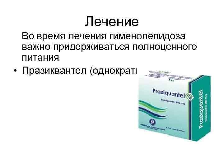 Лечение Во время лечения гименолепидоза важно придерживаться полноценного питания • Празиквантел (однократно) 10 -15