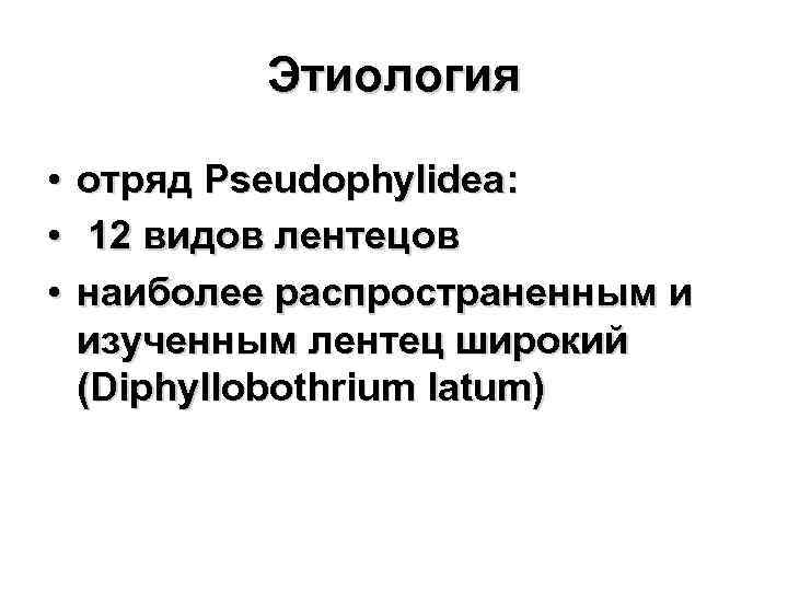 Этиология • • • отряд Pseudophylidea: 12 видов лентецов наиболее распространенным и изученным лентец