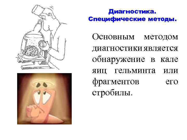 Диагностика. Специфические методы. Основным методом диагностики является обнаружение в кале яиц гельминта или фрагментов