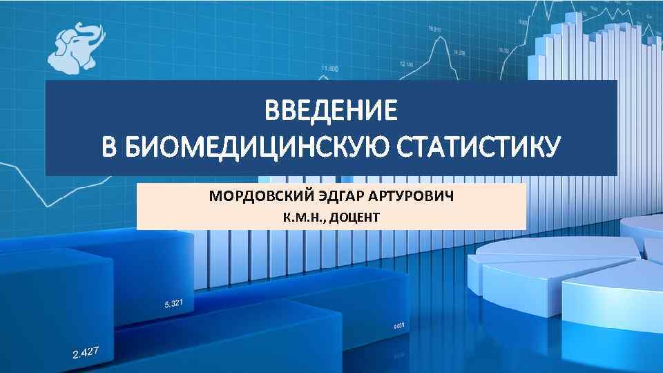 ВВЕДЕНИЕ В БИОМЕДИЦИНСКУЮ СТАТИСТИКУ МОРДОВСКИЙ ЭДГАР АРТУРОВИЧ К. М. Н. , ДОЦЕНТ 1 