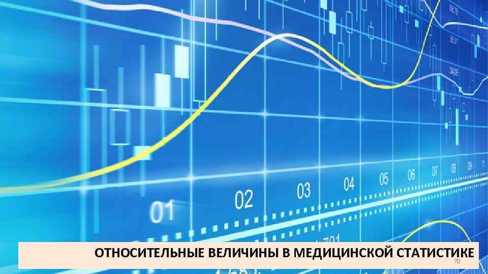 ОТНОСИТЕЛЬНЫЕ ВЕЛИЧИНЫ В МЕДИЦИНСКОЙ СТАТИСТИКЕ 70 