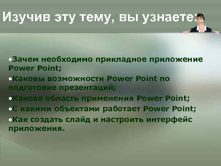 Изучив эту тему, вы узнаете: • Зачем необходимо прикладное приложение Power Point; • Каковы
