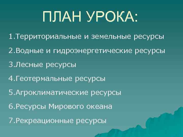 ПЛАН УРОКА: 1. Территориальные и земельные ресурсы 2. Водные и гидроэнергетические ресурсы 3. Лесные