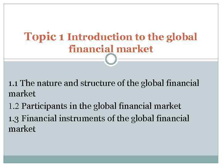 Topic 1 Introduction to the global financial market 1. 1 The nature and structure