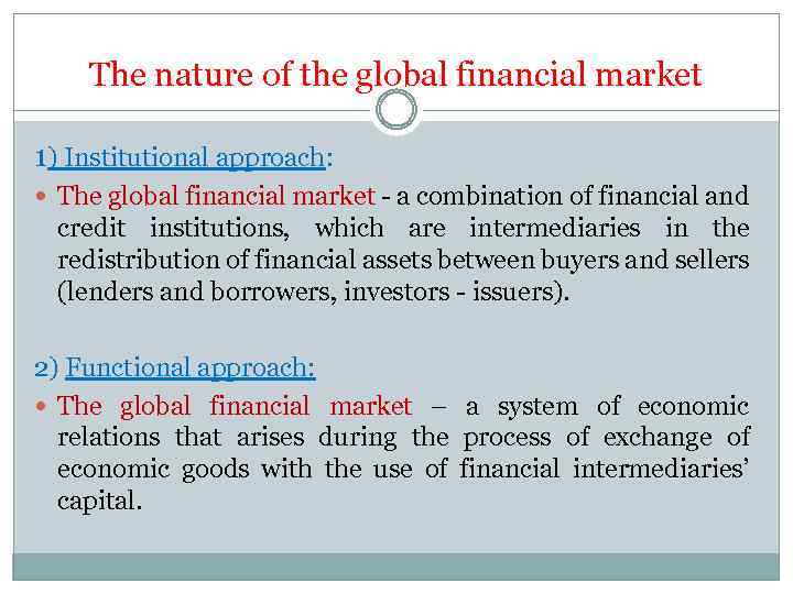 The nature of the global financial market 1) Institutional approach: The global financial market