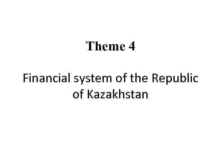 Theme 4 Financial system of the Republic of Kazakhstan 