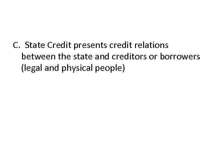 С. State Credit presents credit relations between the state and creditors or borrowers (legal