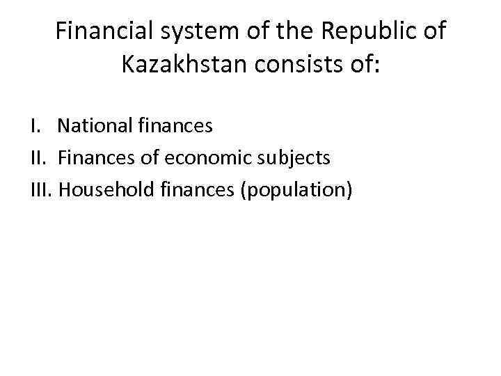 Financial system of the Republic of Kazakhstan consists of: I. National finances II. Finances