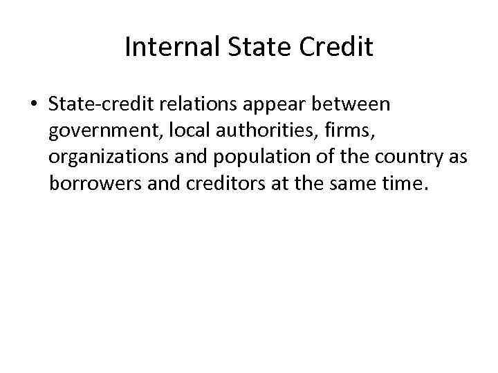 Internal State Credit • State-credit relations appear between government, local authorities, firms, organizations and