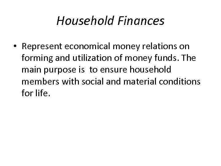 Household Finances • Represent economical money relations on forming and utilization of money funds.