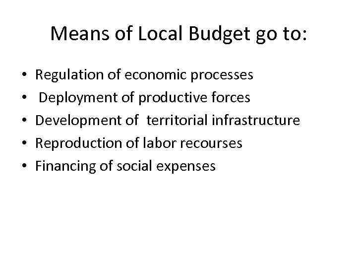 Means of Local Budget go to: • • • Regulation of economic processes Deployment