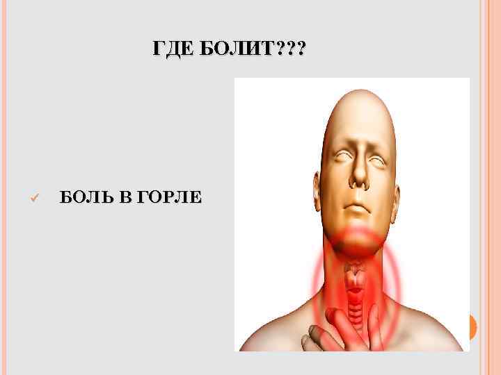 ГДЕ БОЛИТ? ? ? ü БОЛЬ В ГОРЛЕ 