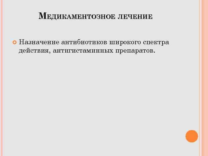 МЕДИКАМЕНТОЗНОЕ ЛЕЧЕНИЕ Назначение антибиотиков широкого спектра действия, антигистаминных препаратов. 