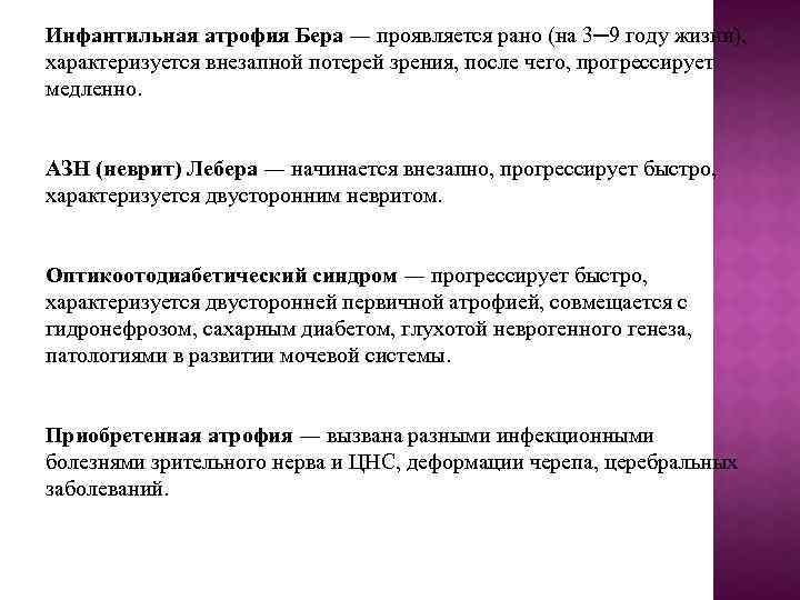 Инфантильная атрофия Бера ― проявляется рано (на 3─9 году жизни), характеризуется внезапной потерей зрения,