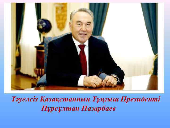 Тәуелсіз Қазақстанның Тұңғыш Президенті Нұрсұлтан Назарбаев 