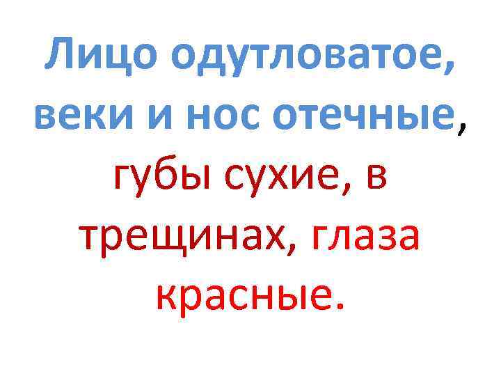 Лицо одутловатое, веки и нос отечные, губы сухие, в трещинах, глаза красные. 