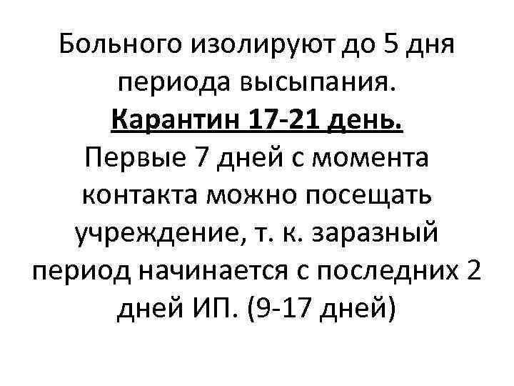 Больного изолируют до 5 дня периода высыпания. Карантин 17 -21 день. Первые 7 дней