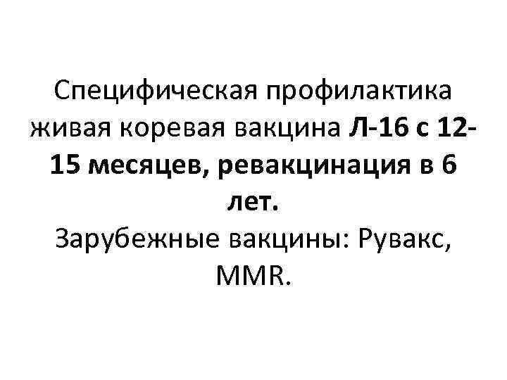 Специфическая профилактика живая коревая вакцина Л-16 с 1215 месяцев, ревакцинация в 6 лет. Зарубежные
