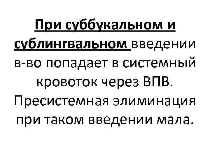 При суббукальном и сублингвальном введении в-во попадает в системный кровоток через ВПВ. Пресистемная элиминация