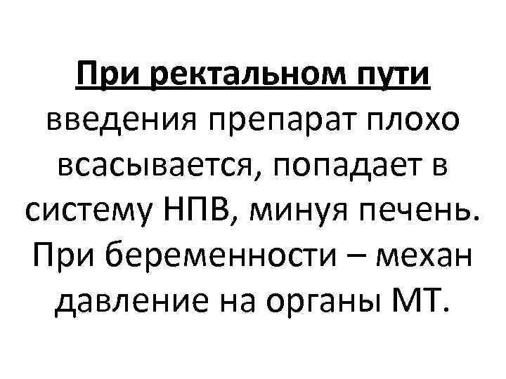 При ректальном пути введения препарат плохо всасывается, попадает в систему НПВ, минуя печень. При