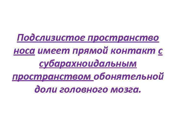 Подслизистое пространство носа имеет прямой контакт с субарахноидальным пространством обонятельной доли головного мозга. 