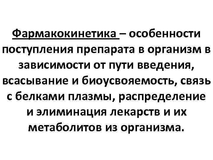 Фармакокинетика – особенности поступления препарата в организм в зависимости от пути введения, всасывание и