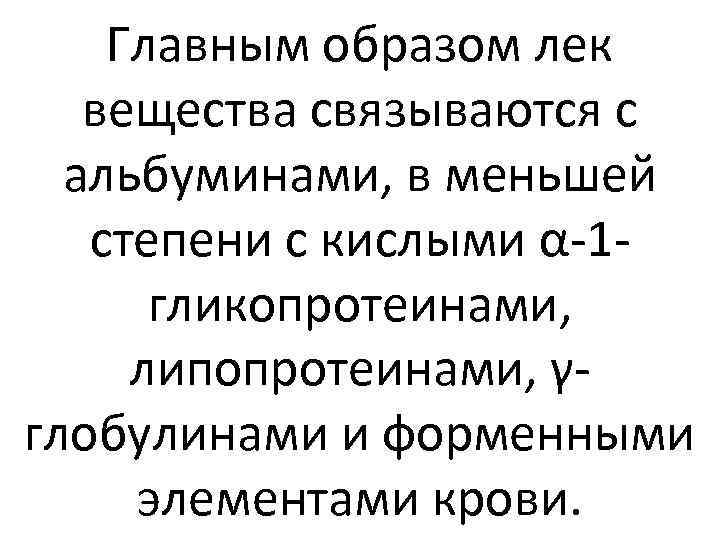 Главным образом лек вещества связываются с альбуминами, в меньшей степени с кислыми α-1 гликопротеинами,