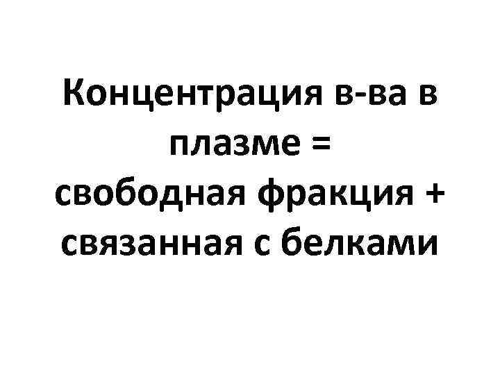 Концентрация в-ва в плазме = свободная фракция + связанная с белками 