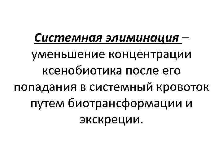 Системная элиминация – уменьшение концентрации ксенобиотика после его попадания в системный кровоток путем биотрансформации